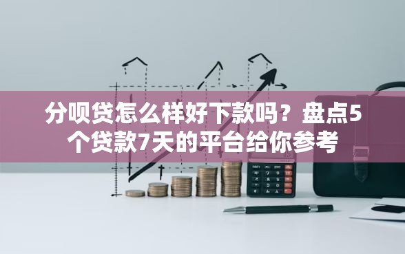 分呗贷怎么样好下款吗？盘点5个贷款7天的平台给你参考