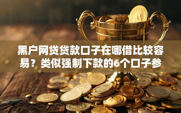 黑户网贷贷款口子在哪借比较容易？类似强制下款的6个口子参考