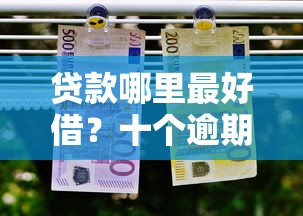 贷款哪里最好借？十个逾期也不怕的逾期也能贷款的平台