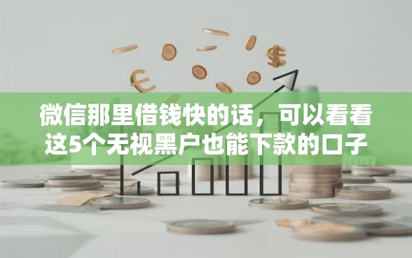 微信那里借钱快的话，可以看看这5个无视黑户也能下款的口子