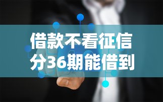 借款不看征信分36期能借到钱吗？3千元无门槛借款8个平台推荐