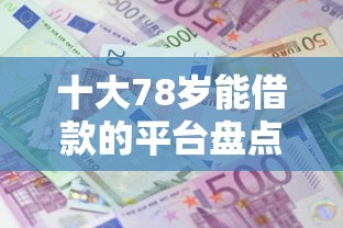 十大78岁能借款的平台盘点，解决微信借钱怎么划算利息的的问题