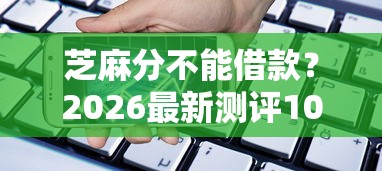 芝麻分不能借款？2026最新测评10个手机支付宝小额贷款的软件