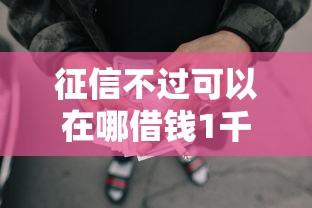 征信不过可以在哪借钱1千元无门槛本月借款平台力荐！分享小额网贷口子1千元无门槛借款