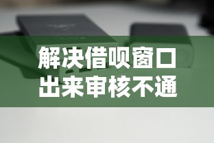 解决借呗窗口出来审核不通过的8个17岁平台可以借钱分享