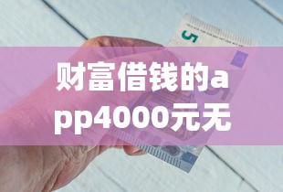 财富借钱的app4000元无门槛本月借款平台力荐！分享小额网贷口子4000元无门槛借款