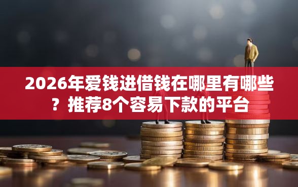 2026年爱钱进借钱在哪里有哪些？推荐8个容易下款的平台