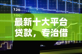 最新十大平台贷款,专治借1000元马上到账的 最新十大平台贷款,专治借1000元马上到账的