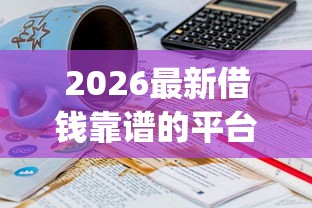 2026最新借钱靠谱的平台不看征信（支持微信），7个18岁必下款的网贷app无私分享
