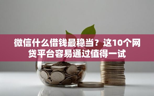 微信什么借钱最稳当？这10个网贷平台容易通过值得一试