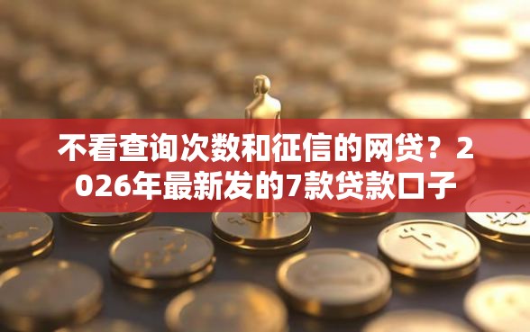 不看查询次数和征信的网贷？2026年最新发的7款贷款口子