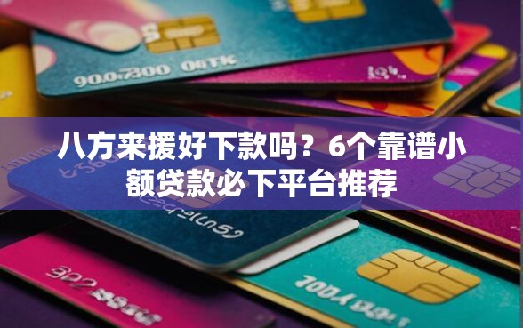 八方来援好下款吗？6个靠谱小额贷款必下平台推荐