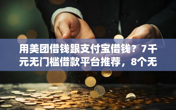 用美团借钱跟支付宝借钱？7千元无门槛借款平台推荐，8个无视黑户百分百下款app盘点