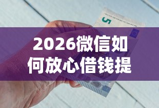 2026微信如何放心借钱提现金，差3000元就选这6个平台