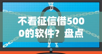 不看征信借5000的软件？盘点6个真正无视征信黑白100%秒下网贷给你参考