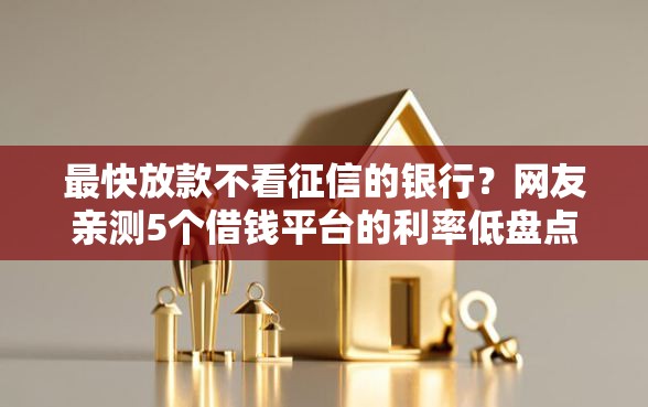 最快放款不看征信的银行？网友亲测5个借钱平台的利率低盘点