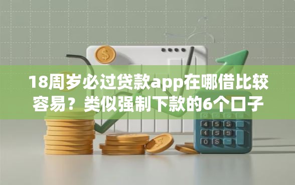 18周岁必过贷款app在哪借比较容易？类似强制下款的6个口子参考