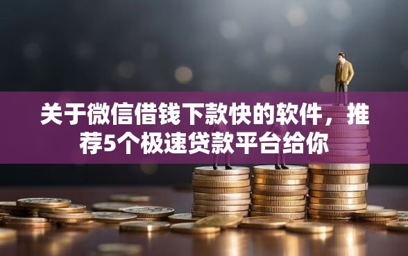 关于微信借钱下款快的软件，推荐5个极速贷款平台给你