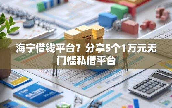 海宁借钱平台？分享5个1万元无门槛私借平台