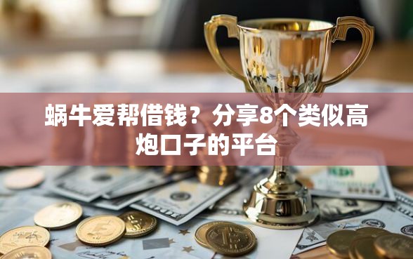 蜗牛爱帮借钱？分享8个类似高炮口子的平台