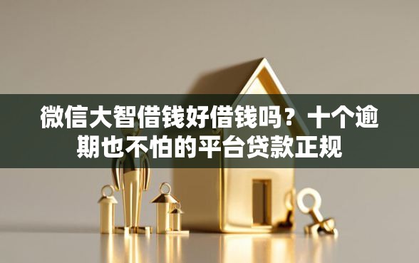 微信大智借钱好借钱吗？十个逾期也不怕的平台贷款正规