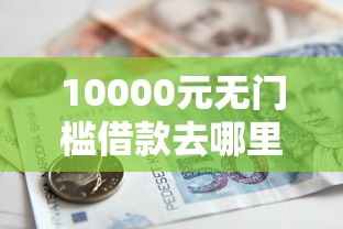 10000元无门槛借款去哪里？佰仟金融看不看征信看这7个平台
