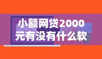 小额网贷2000元有没有什么软件征信黑了可以贷款，小额贷款无需人脸的8个平台介绍