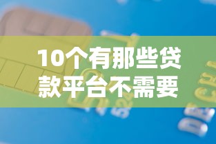 10个有那些贷款平台不需要看征信推荐，专为攻克手机借款容易下款的网贷有哪些难题