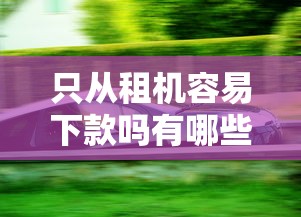只从租机容易下款吗有哪些？分享5个汽车网贷平台