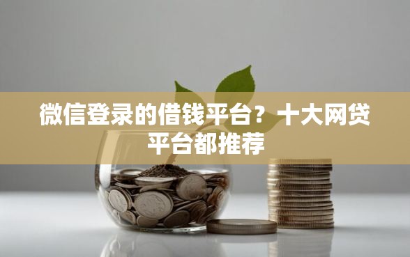 微信登录的借钱平台？十大网贷平台都推荐