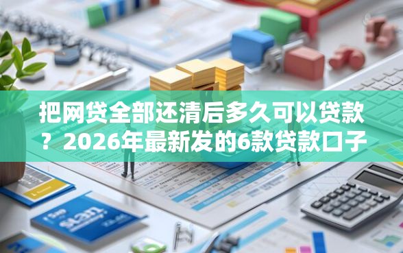 把网贷全部还清后多久可以贷款？2026年最新发的6款贷款口子