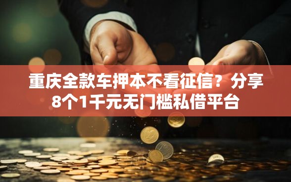 重庆全款车押本不看征信?分享8个1千元无门槛私借平台 重庆全款车押本不看征信?分享8个1千元无门槛私借平台