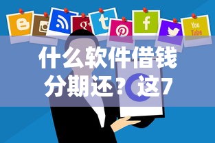 什么软件借钱分期还？这7个借款平台不上征信的值得一试