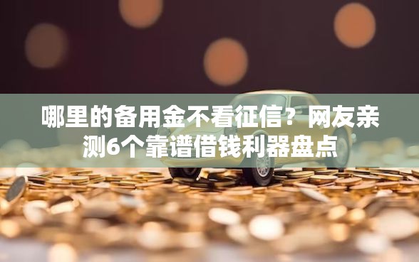 哪里的备用金不看征信？网友亲测6个靠谱借钱利器盘点