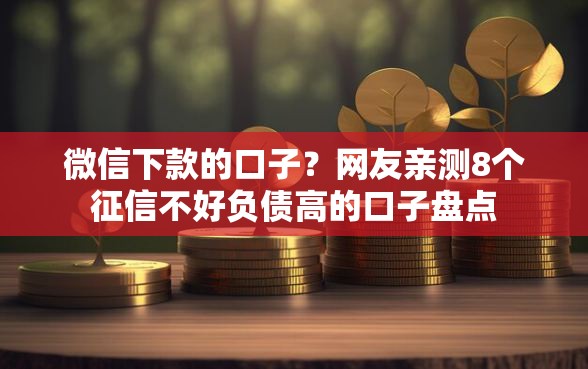 微信下款的口子？网友亲测8个征信不好负债高的口子盘点