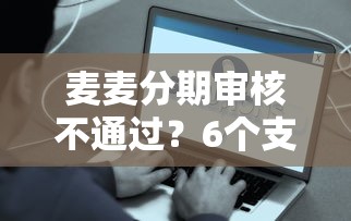 麦麦分期审核不通过？6个支持下款到微信的借款平台不看征信容易通过