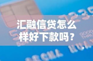 汇融信贷怎么样好下款吗？十个逾期也不怕的借款平台利息低还的时间长的