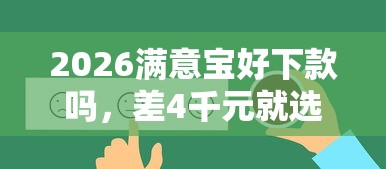 2026满意宝好下款吗，差4千元就选这8个平台