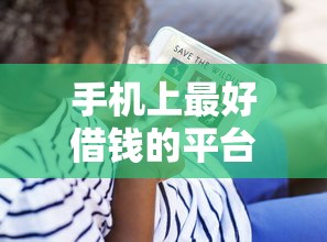 手机上最好借钱的平台？看看这6个贷款平台有没有能下款的