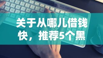 关于从哪儿借钱快，推荐5个黑户能贷款的平台有什么给你