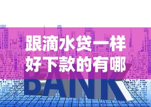 跟滴水贷一样好下款的有哪些？8个贷款平台最划算推荐给你