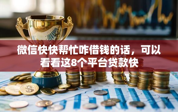 微信快快帮忙咋借钱的话，可以看看这8个平台贷款快