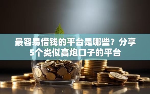 最容易借钱的平台是哪些？分享5个类似高炮口子的平台