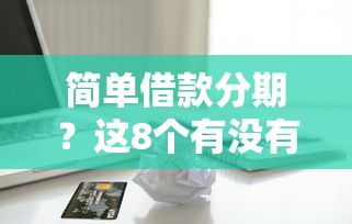 简单借款分期？这8个有没有正规的贷款平台值得一试