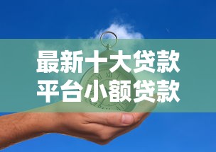 最新十大贷款平台小额贷款，专治微信借钱一个月没利息