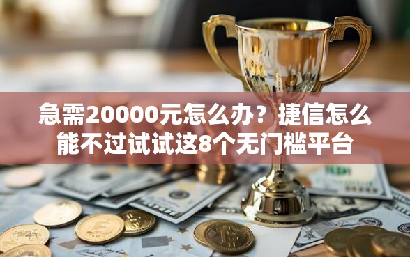 急需20000元怎么办？捷信怎么能不过试试这8个无门槛平台
