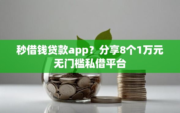 秒借钱贷款app？分享8个1万元无门槛私借平台