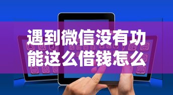 遇到微信没有功能这么借钱怎么办？或可尝试这8个哪些是正规网贷平台