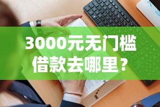 3000元无门槛借款去哪里？微信借钱可以从银行卡看这5个平台