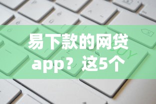 易下款的网贷app？这5个哪些属于网贷平台值得一试